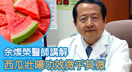 余燦榮醫師講解：為什麼西瓜壯陽功效微乎其微